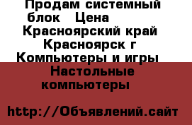Продам системный блок › Цена ­ 5 300 - Красноярский край, Красноярск г. Компьютеры и игры » Настольные компьютеры   